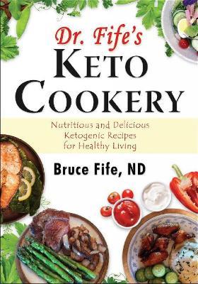 Dr Fife's Keto Cookery: Nutritious & Delicious Ketogenic Recipes for Healthy Living - Bruce Fife - cover