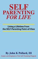 SELF-Parenting For Life: Living A Lifetime from the SELF-Parenting Point of View