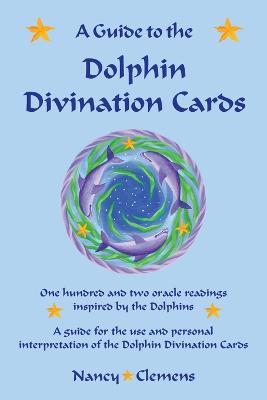 A Guide to the Dolphin Divination Cards: One Hundred and Two Oracle Readings Inspired by the Dolphins - Nancy E Clemens - cover