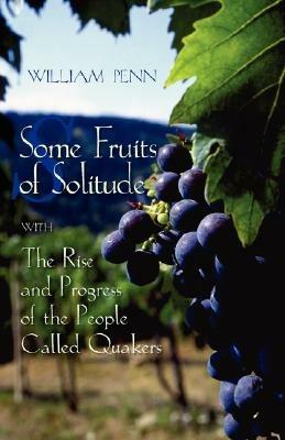 Some Fruits of Solitude with the Rise and Progress of the People Called Quakers - William Penn - cover
