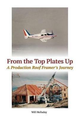 From the Top Plates Up: A production roof framer's journey - Will Holladay - cover