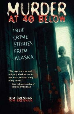 Murder at 40 Below: True Crime Stories from Alaska - Tom Brennan - cover