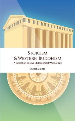 Stoicism & Western Buddhism: A Reflection on Two Philosophical Ways of Life - Patrick Ussher - cover