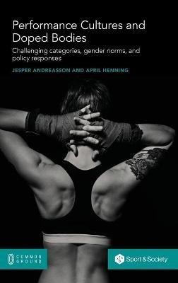 Performance Cultures and Doped Bodies: Challenging categories, gender norms, and policy responses - Jesper Andreasson,April Henning - cover