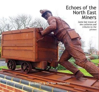 Echoes of the North East Miners: Some last traces of the collieries and tributes to the pitmen - Ken Smith - cover
