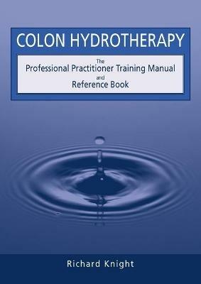 Colon Hydrotherapy: The Professional Practitioner Training Manual and Reference Book - Richard Knight - cover