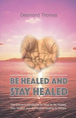 How to be Healed and Stay Healed - Desmond Alphonso Thomas - cover