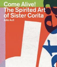 Come Alive: The Spirited Art of Sister Corita - Julie Ault - cover