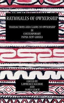 Rationales of Ownership: Transactions and Claims to Ownership in Contemporary Papua New Guinea - Lawrence Kalinoe,James Leach - cover