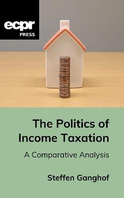 The Politics of Income Taxation: A Comparative Analysis - Steffen Ganghof - cover