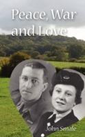 Peace, War and Love: A Tale of Growing Up, Going to War and Finding Peace in Love - John Smale - cover