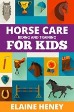 Horse Care, Riding & Training for Kids age 6 to 11: A kids guide to horse riding, equestrian training, care, safety, grooming, breeds, horse ownership, groundwork & horsemanship for girls & boys