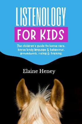 Listenology for Kids: The children's guide to horse care, horse body language & behavior, groundwork, riding & training. The perfect equestrian & horsemanship gift with horse grooming, breeds, horse ownership and safety for girls & boys age 9-14. - Elaine Heney - cover