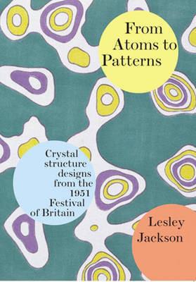From Atoms to Patterns: Crystal Structure Designs from the 1951 Festival of Britain - Lesley Jackson - cover