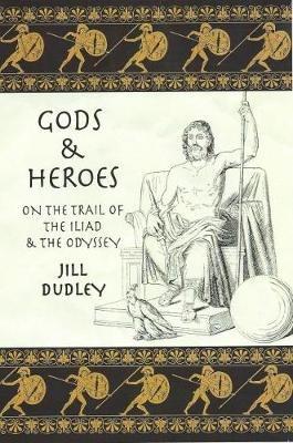 Gods & Heroes: On the Trail of the Iliad and the Odyssey - Jill Dudley - cover