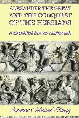 Alexander the Great and the Conquest of the Persians: A Reconstruction of Cleitarchus - Andrew Chugg - cover