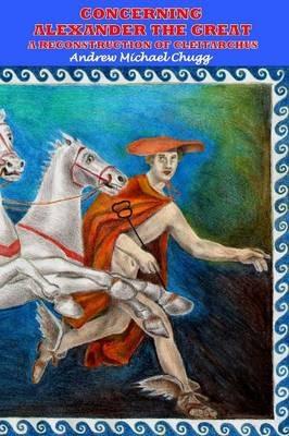 Concerning Alexander the Great: A Reconstruction of Cleitarchus - Andrew Chugg - cover