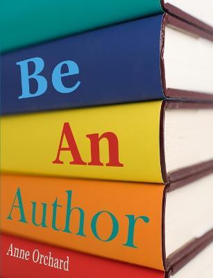 Be An Author: What Would it be Like If You Write Your Book - Anne Orchard - cover