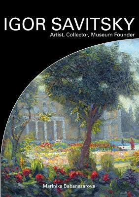 Igor Savitsky: Artist, Collector, Museum Founder - Marinika Babanazarova - cover