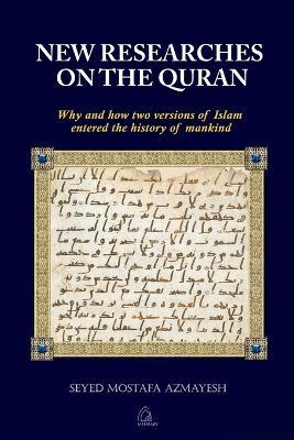 New Researches on the Quran: Why and How Two Versions of Islam Entered the History of Mankind - Seyed Mostafa Azmayesh - cover