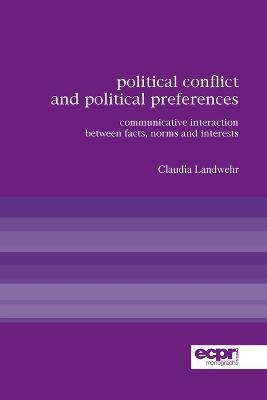 Political Conflict and Political Preferences: Communicative Interaction Between Facts, Norms and Interests - Claudia Landwehr - cover