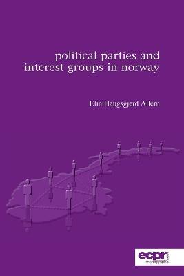 Political Parties and Interest Groups in Norway - Elin Haugsgjerd Allern - cover