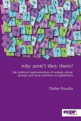 Why Aren't They There?: The Political Representation of Women, Ethnic Groups and Issue Positions in Legislatures - Didier Ruedin - cover