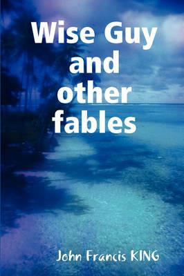 Wise Guy: and Other Modern Fables - John F. King - cover