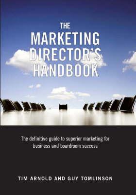 The Marketing Director's Handbook: The Definitive Guide to Superior Marketing for Business and Boardroom Success - Tim Arnold,Guy Tomlinson - cover