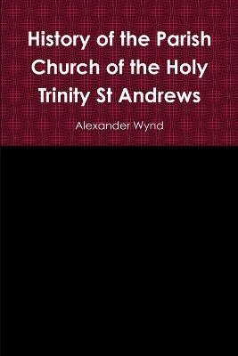 History of the Parish Church of the Holy Trinity St Andrews - Alexander Wynd - cover