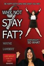WHY NOT STAY FAT? - Overweight? So What. 'BE HAPPY WITH WHO AND WHAT YOU ARE'