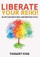 Liberate Your Reiki!: 86 Articles About Reiki: One Inspiring Vision - Taggart W King - cover