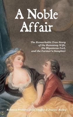 A Noble Affair: The Remarkable True Story of the Runaway Wife, the Bigamous Earl, and the Farmer's Daughter - Rebecca Probert,Julie A. Shaffer,Joanne Bailey - cover