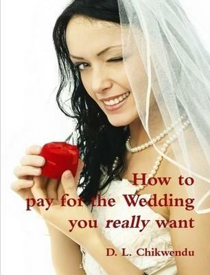 How to Pay for the Wedding You Really Want - D.L. Chikwendu - cover