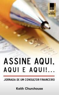Assine, Aqui, Aqui E Aqui! Jornada De Um Consultor Financeiro - Keith G. Churchouse - cover