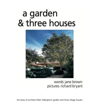 A Garden and Three Houses: The story of Architect Peter Aldington's garden and three village houses - Jane Brown - cover