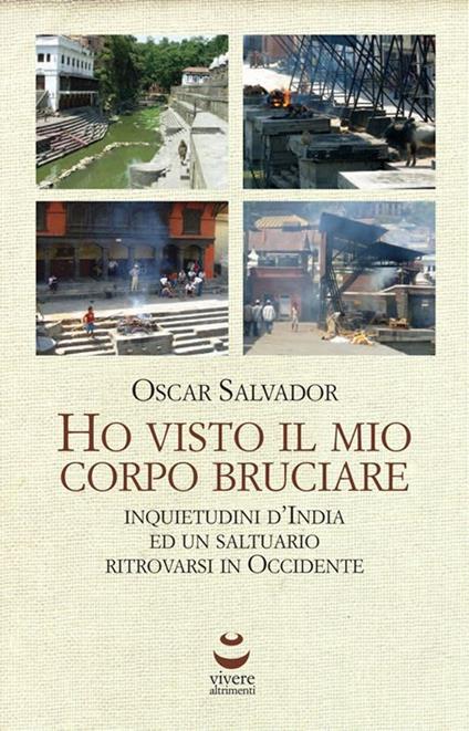 Ho visto il mio corpo bruciare. Inquietudini d'India ed un saltuario ritrovarsi in Occidente - Oscar Salvador - copertina