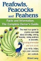Peafowls, Peacocks and Peahens. Including Facts and Information About Blue, White, Indian and Green Peacocks. Breeding, Owning, Keeping and Raising Peafowls or Peacocks Covered. - Elliott Lang - cover