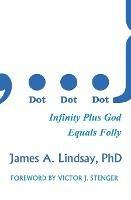 Dot, Dot, Dot: Infinity Plus God Equals Folly - James A. Lindsay - cover
