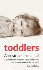 Toddlers: an Instruction Manual: A Guide to Surviving the Years One to Four (written by Parents, for Parents)