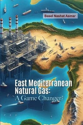 East Mediterranean Natural Gas: A Game Changer? - Basel Asmar - cover