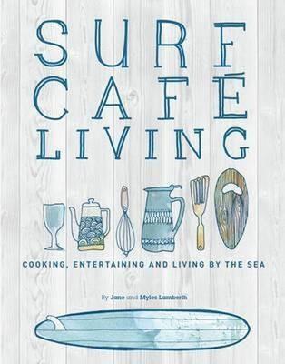 Surf Cafe Living: Cooking, Entertaining and Living by the Sea - Jane Lamberth - cover