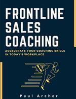 Frontline Sales Coaching: Accelerate Your Coaching Skills in Today's Workplace