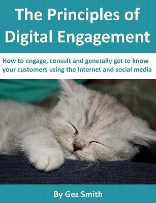 The Principles of Digital Engagement: How to Engage, Consult and Generally Get to Know Your Customers Using the Internet and Social Media - G.C.M. Smith - cover