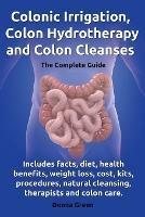 Colonic Irrigation, Colon Hydrotherapy and Colon Cleanses.Includes facts, diet, health benefits, weight loss, cost, kits, procedures, natural cleansing, therapists and colon care.
