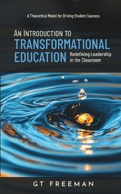 An Introduction to Transformational Education: Redefining Leadership in the Classroom - Gt Freeman - cover
