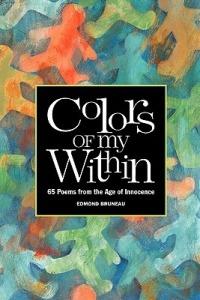 Colors of My Within - 65 Poems from the Age of Innocence - Edmond A Bruneau - cover