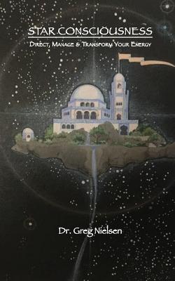 Star Consciousness: Direct, Manage & Transform Your Energy - Greg Nielsen - cover