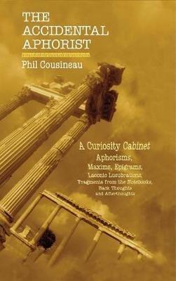 The Accidental Aphorist: A Curiosity Cabinet of Aphorisms - Phil Cousineau - cover