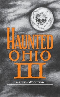 Haunted Ohio III: Still More Ghostly Tales from the Buckeye State - Chris Woodyard - cover